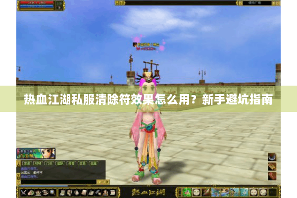 热血江湖私服清除符效果怎么用？新手避坑指南
