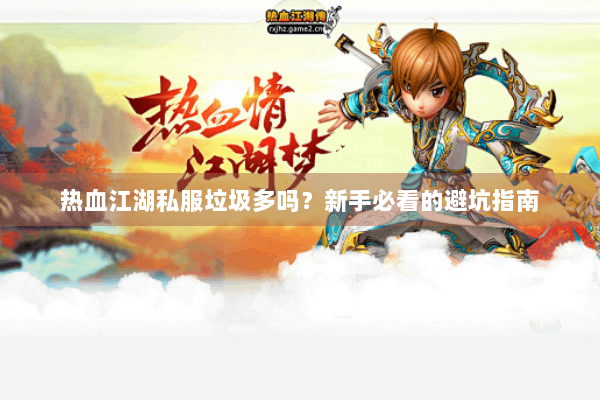 热血江湖私服垃圾多吗?新手必看的避坑指南 热血江湖私服垃圾多吗?新手必看的避坑指南
