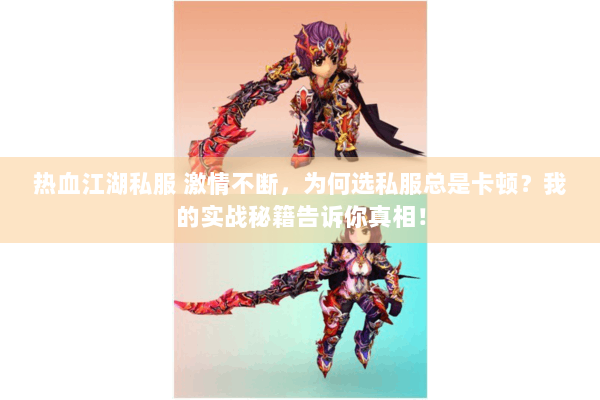 热血江湖私服 激情不断,为何选私服总是卡顿?我的实战秘籍告诉你真相! 热血江湖私服 激情不断,为何选私服总是卡顿?我的实战秘籍告诉你真相!