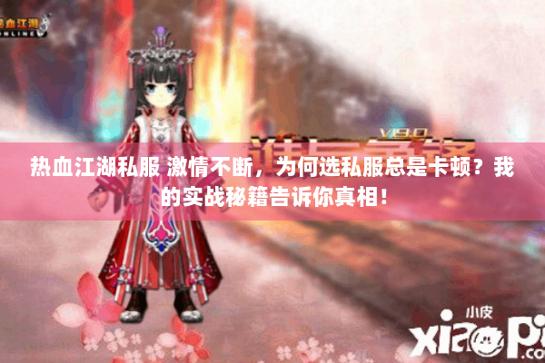 热血江湖私服 激情不断,为何选私服总是卡顿?我的实战秘籍告诉你真相! 热血江湖私服 激情不断,为何选私服总是卡顿?我的实战秘籍告诉你真相!