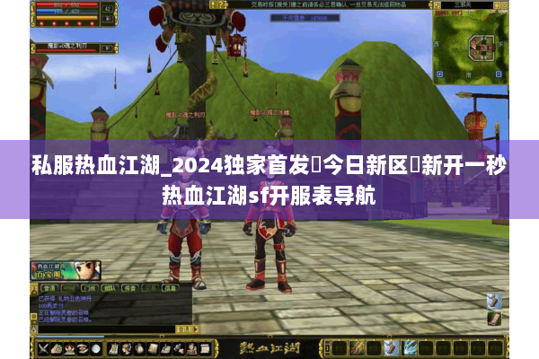 私服热血江湖_2024独家首发▷今日新区◁新开一秒热血江湖sf开服表导航