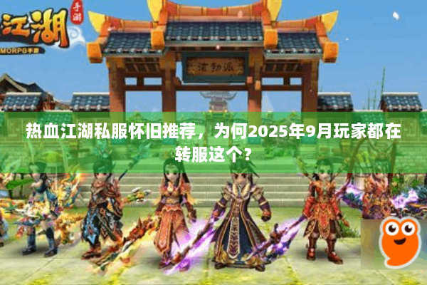 热血江湖私服怀旧推荐，为何2025年9月玩家都在转服这个？