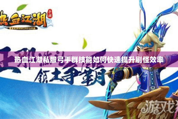 热血江湖私服弓手群技能如何快速提升刷怪效率