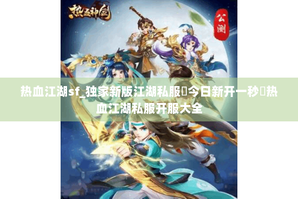 热血江湖sf_独家新版江湖私服▶今日新开一秒◀热血江湖私服开服大全
