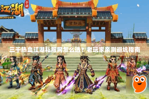 三千热血江湖私服网怎么选?老玩家亲测避坑指南 三千热血江湖私服网怎么选?老玩家亲测避坑指南