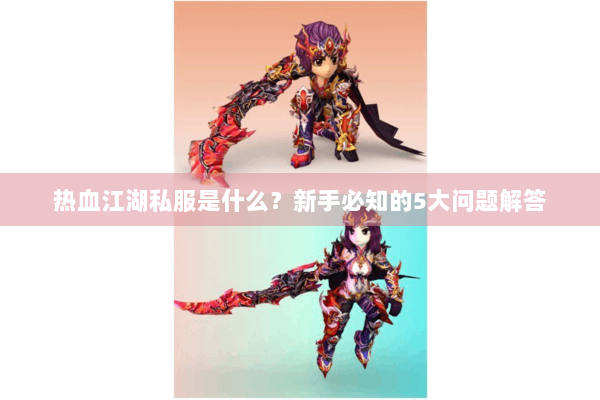 热血江湖私服是什么？新手必知的5大问题解答