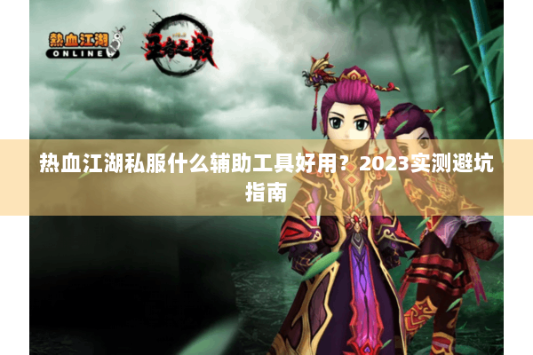 热血江湖私服什么辅助工具好用?2023实测避坑指南 热血江湖私服什么辅助工具好用?2023实测避坑指南