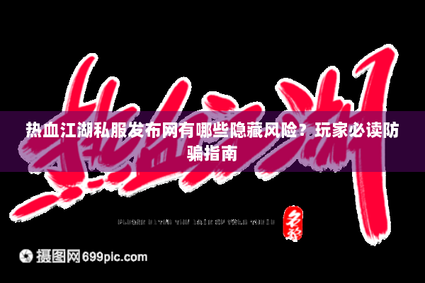 热血江湖私服发布网有哪些隐藏风险？玩家必读防骗指南