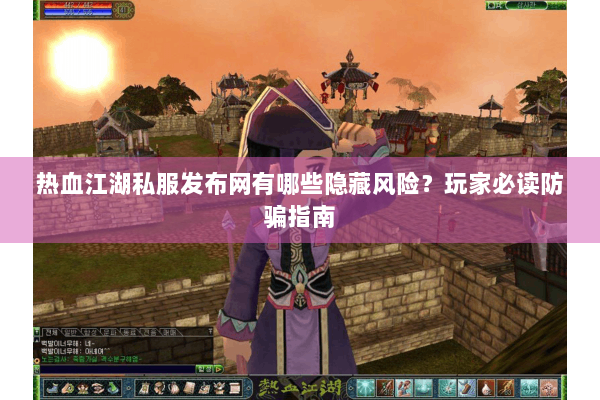 热血江湖私服发布网有哪些隐藏风险？玩家必读防骗指南