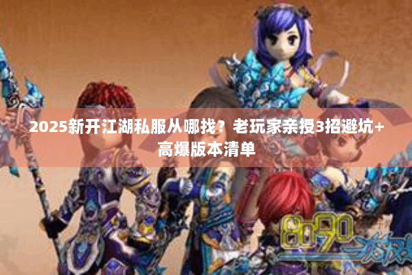 2025新开江湖私服从哪找?老玩家亲授3招避坑+高爆版本清单 2025新开江湖私服从哪找?老玩家亲授3招避坑+高爆版本清单