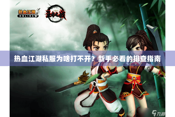 热血江湖私服为啥打不开?新手必看的排查指南 热血江湖私服为啥打不开?新手必看的排查指南