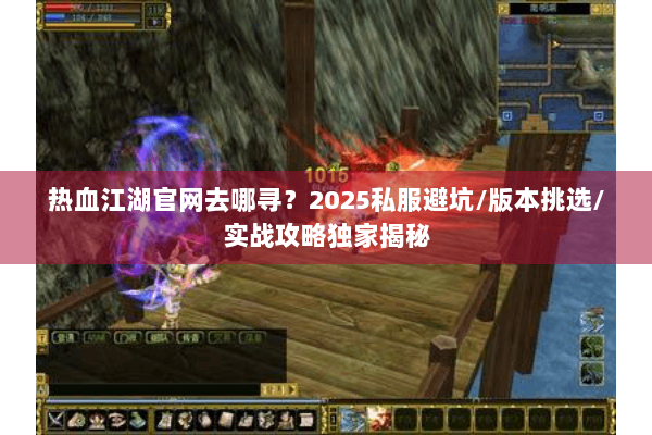 热血江湖官网去哪寻？2025私服避坑/版本挑选/实战攻略独家揭秘