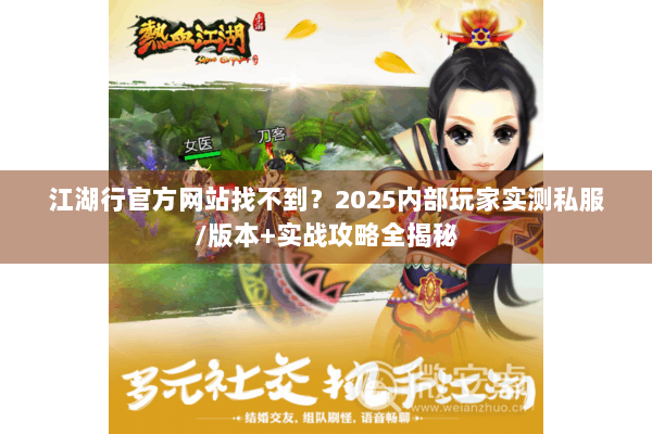 江湖行官方网站找不到？2025内部玩家实测私服/版本+实战攻略全揭秘