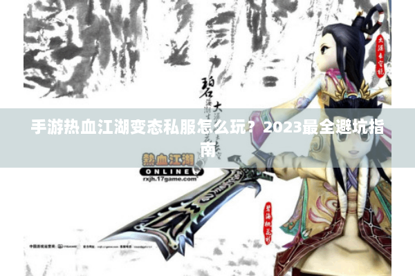 手游热血江湖变态私服怎么玩?2023最全避坑指南 手游热血江湖变态私服怎么玩?2023最全避坑指南
