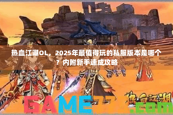 热血江湖OL，2025年最值得玩的私服版本是哪个？内附新手速成攻略