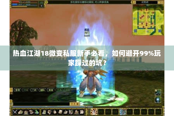 热血江湖18微变私服新手必看,如何避开99%玩家踩过的坑? 热血江湖18微变私服新手必看,如何避开99%玩家踩过的坑?