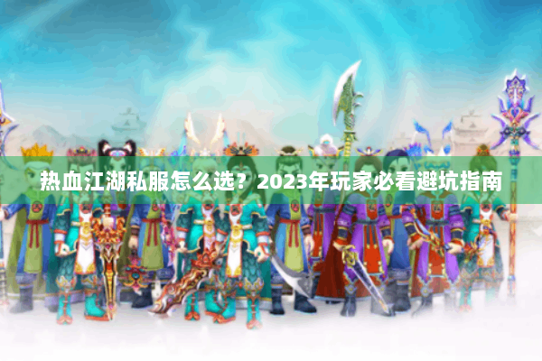 热血江湖私服怎么选?2023年玩家必看避坑指南 热血江湖私服怎么选?2023年玩家必看避坑指南