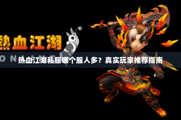 热血江湖私服哪个服人多？真实玩家推荐指南
