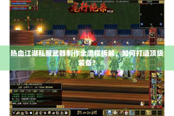 热血江湖私服武器制作全流程拆解,如何打造顶级装备? 热血江湖私服武器制作全流程拆解,如何打造顶级装备?