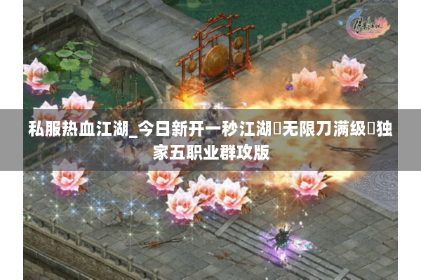 私服热血江湖_今日新开一秒江湖▷无限刀满级◁独家五职业群攻版