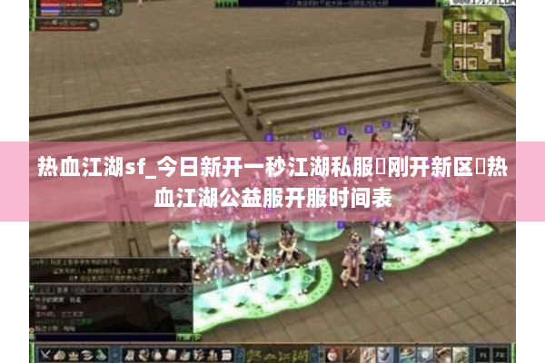 热血江湖sf_今日新开一秒江湖私服▷刚开新区◁热血江湖公益服开服时间表