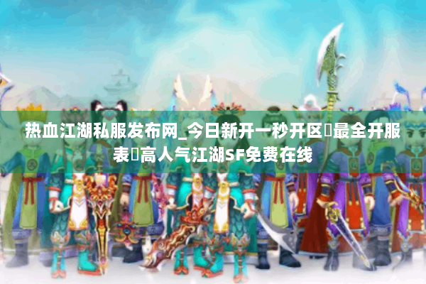 热血江湖私服发布网_今日新开一秒开区▷最全开服表◁高人气江湖SF免费在线 热血江湖私服发布网_今日新开一秒开区▷最全开服表◁高人气江湖SF免费在线