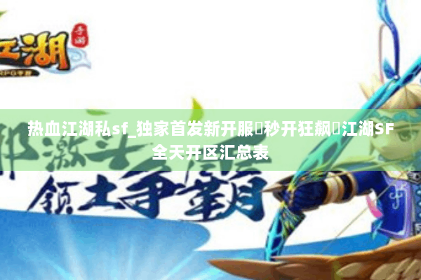 热血江湖私sf_独家首发新开服▶秒开狂飙◀江湖SF全天开区汇总表 热血江湖私sf_独家首发新开服▶秒开狂飙◀江湖SF全天开区汇总表