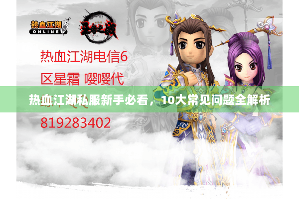 热血江湖私服新手必看,10大常见问题全解析 热血江湖私服新手必看,10大常见问题全解析