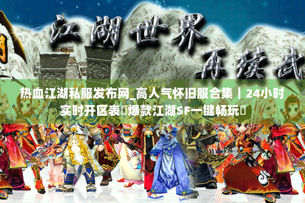 热血江湖私服发布网_高人气怀旧服合集|24小时实时开区表◁爆款江湖SF一键畅玩▷ 热血江湖私服发布网_高人气怀旧服合集|24小时实时开区表◁爆款江湖SF一键畅玩▷