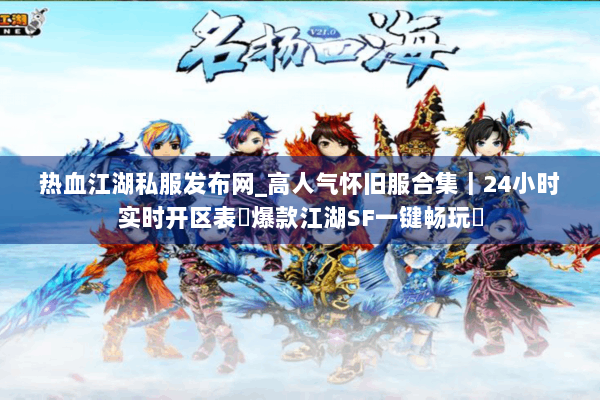 热血江湖私服发布网_高人气怀旧服合集｜24小时实时开区表◁爆款江湖SF一键畅玩▷