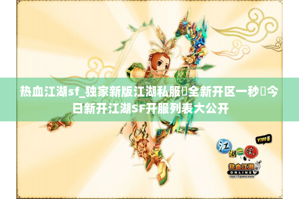 热血江湖sf_独家新版江湖私服▷全新开区一秒◁今日新开江湖SF开服列表大公开