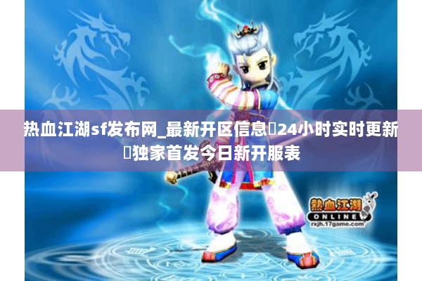热血江湖sf发布网_最新开区信息▷24小时实时更新◁独家首发今日新开服表 热血江湖sf发布网_最新开区信息▷24小时实时更新◁独家首发今日新开服表