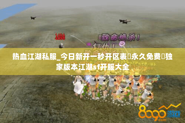 热血江湖私服_今日新开一秒开区表▷永久免费◁独家版本江湖sf开服大全 热血江湖私服_今日新开一秒开区表▷永久免费◁独家版本江湖sf开服大全