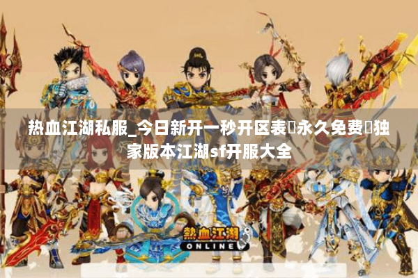 热血江湖私服_今日新开一秒开区表▷永久免费◁独家版本江湖sf开服大全