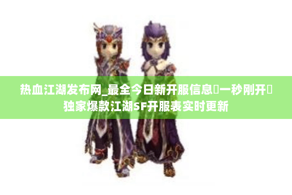 热血江湖发布网_最全今日新开服信息▷一秒刚开◁独家爆款江湖SF开服表实时更新 热血江湖发布网_最全今日新开服信息▷一秒刚开◁独家爆款江湖SF开服表实时更新