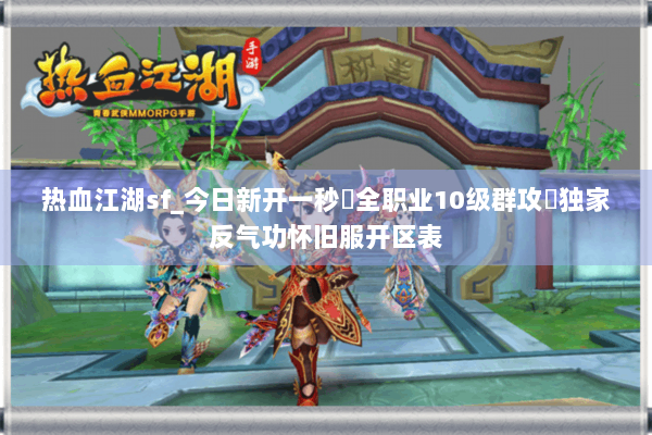 热血江湖sf_今日新开一秒▷全职业10级群攻◁独家反气功怀旧服开区表 热血江湖sf_今日新开一秒▷全职业10级群攻◁独家反气功怀旧服开区表