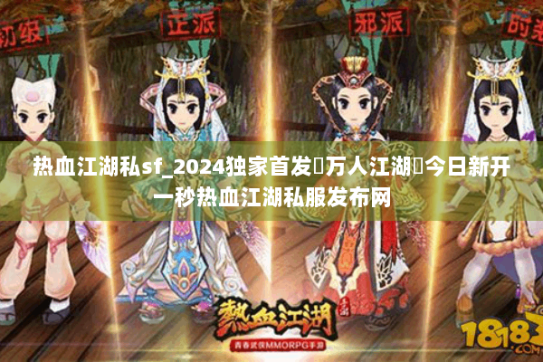 热血江湖私sf_2024独家首发▷万人江湖◁今日新开一秒热血江湖私服发布网