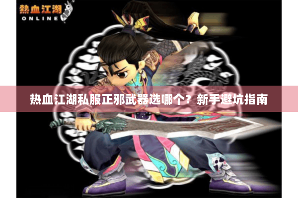 热血江湖私服正邪武器选哪个？新手避坑指南