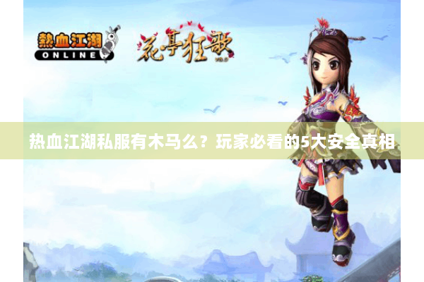 热血江湖私服有木马么？玩家必看的5大安全真相