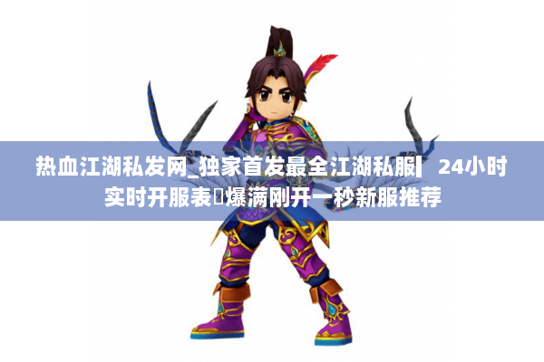 热血江湖私发网_独家首发最全江湖私服▎24小时实时开服表◁爆满刚开一秒新服推荐