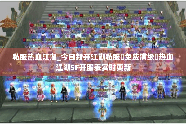 私服热血江湖_今日新开江湖私服▷免费满级◁热血江湖SF开服表实时更新