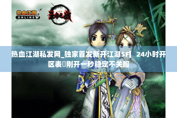 热血江湖私发网_独家首发新开江湖SF▎24小时开区表◁刚开一秒稳定不关服 热血江湖私发网_独家首发新开江湖SF▎24小时开区表◁刚开一秒稳定不关服