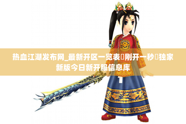 热血江湖发布网_最新开区一览表▷刚开一秒◁独家新版今日新开服信息库
