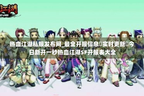 热血江湖私服发布网_最全开服信息▷实时更新◁今日新开一秒热血江湖SF开服表大全