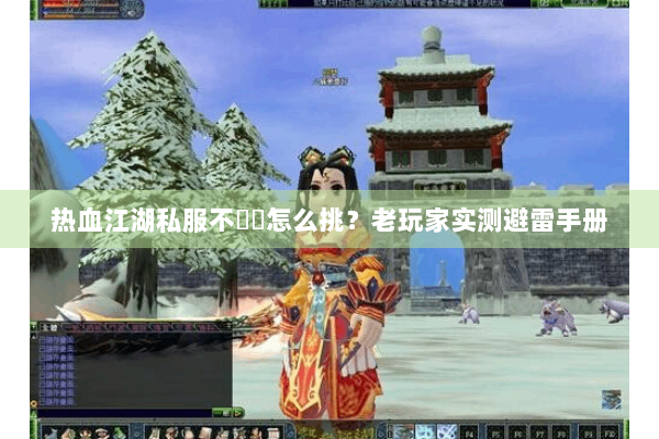 热血江湖私服不變態怎么挑?老玩家实测避雷手册 热血江湖私服不變態怎么挑?老玩家实测避雷手册