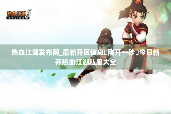 热血江湖发布网_最新开区信息▶刚开一秒◀今日新开热血江湖私服大全