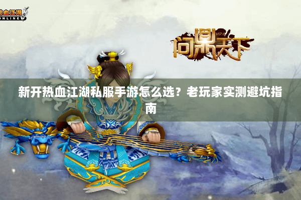 新开热血江湖私服手游怎么选?老玩家实测避坑指南 新开热血江湖私服手游怎么选?老玩家实测避坑指南