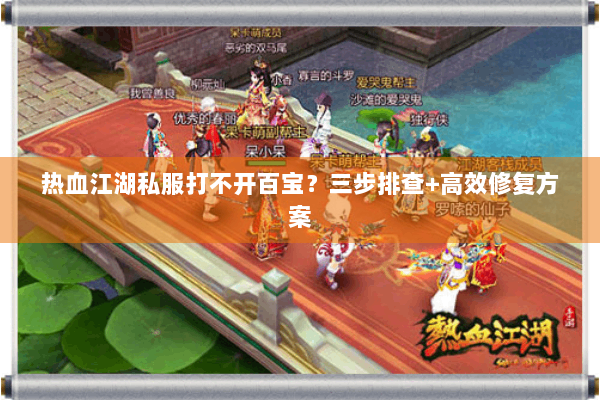 热血江湖私服打不开百宝？三步排查+高效修复方案