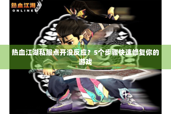 热血江湖私服点开没反应?5个步骤快速修复你的游戏 热血江湖私服点开没反应?5个步骤快速修复你的游戏