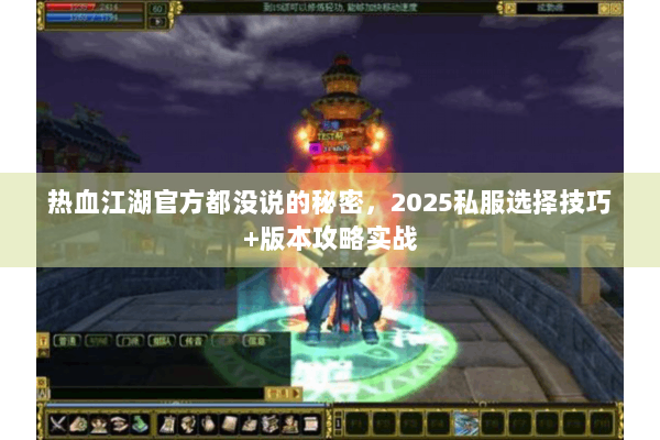 热血江湖官方都没说的秘密,2025私服选择技巧+版本攻略实战 热血江湖官方都没说的秘密,2025私服选择技巧+版本攻略实战